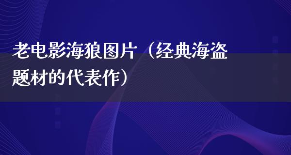 老电影海狼图片（经典海盗题材的代表作）