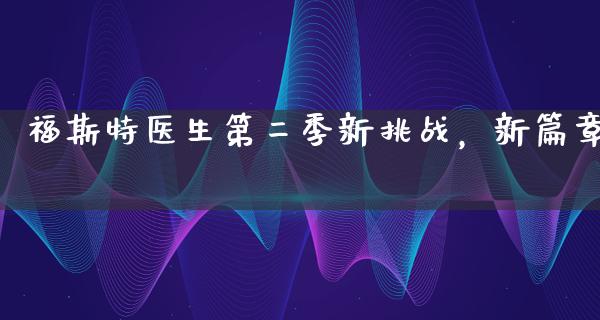 福斯特医生第二季新挑战，新篇章