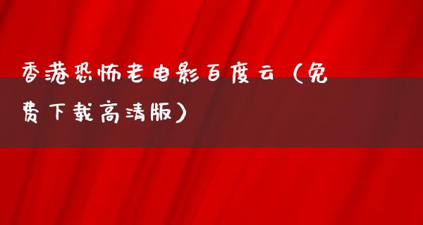 香港恐怖老电影百度云（免费下载高清版）