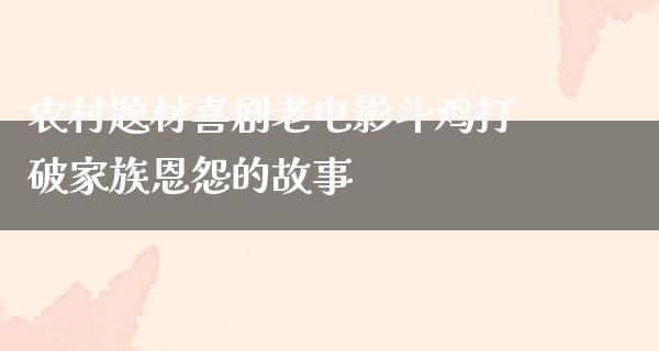 农村题材喜剧老电影斗鸡打破家族恩怨的故事