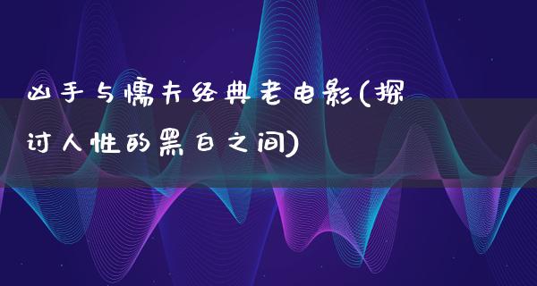 凶手与懦夫经典老电影(探讨人性的黑白之间)