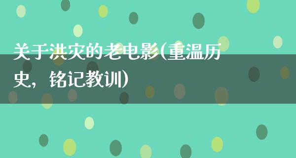 关于洪灾的老电影(重温历史，铭记教训)