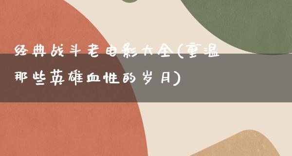 经典战斗老电影大全(重温那些英雄血性的岁月)