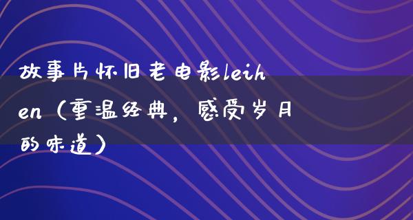 故事片怀旧老电影leihen（重温经典，感受岁月的味道）