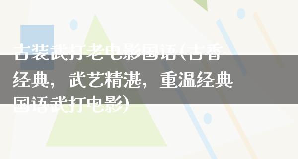 古装武打老电影国语(古香经典，武艺精湛，重温经典国语武打电影)