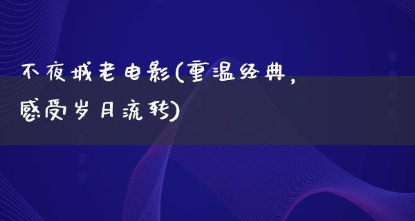 不夜城老电影(重温经典，感受岁月流转)