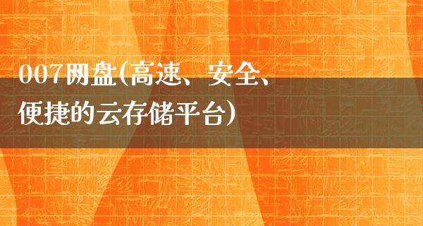 007网盘(高速、安全、便捷的云存储平台)