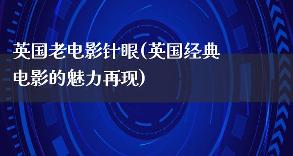 英国老电影针眼(英国经典电影的魅力再现)