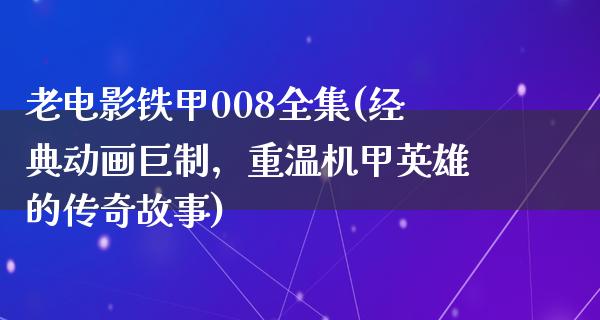 老电影铁甲008全集(经典动画巨制，重温机甲英雄的传奇故事)