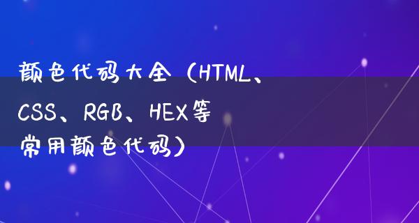 颜色代码大全（HTML、CSS、RGB、HEX等常用颜色代码）