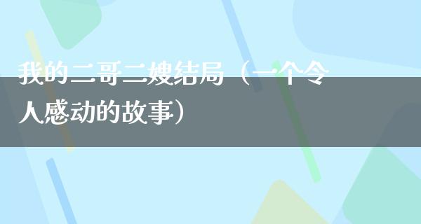 我的二哥二嫂结局（一个令人感动的故事）