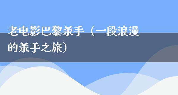 老电影巴黎杀手（一段浪漫的杀手之旅）