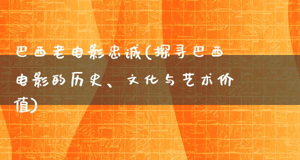 巴西老电影忠诚(探寻巴西电影的历史、文化与艺术价值)