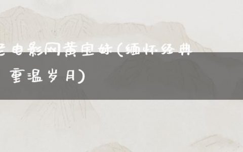 老电影网黄宝妹(缅怀经典，重温岁月)