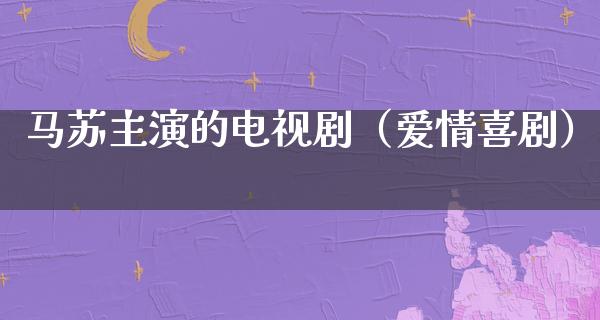 马苏主演的电视剧（爱情喜剧）