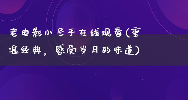 老电影小号手在线观看(重温经典，感受岁月的味道)