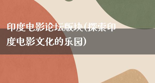 印度电影论坛版块(探索印度电影文化的乐园)