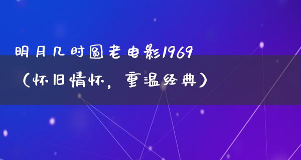 明月几时圆老电影1969（怀旧情怀，重温经典）