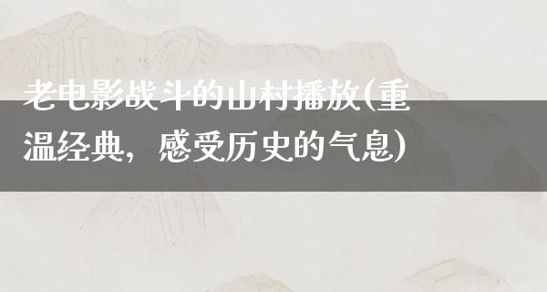 老电影战斗的山村播放(重温经典，感受历史的气息)