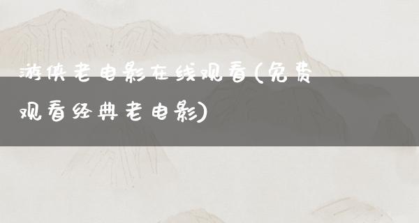 游侠老电影在线观看(免费观看经典老电影)