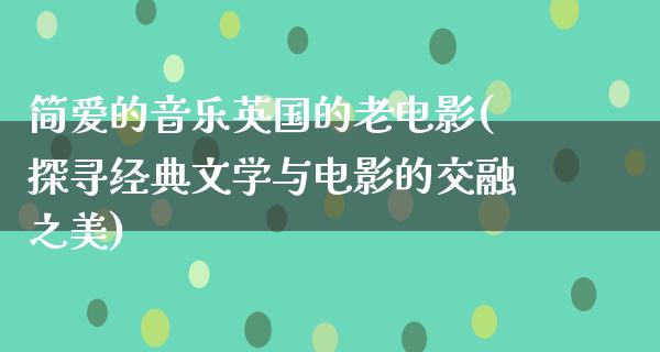 简爱的音乐英国的老电影(探寻经典文学与电影的交融之美)