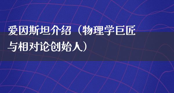 爱因斯坦介绍（物理学巨匠与相对论创始人）