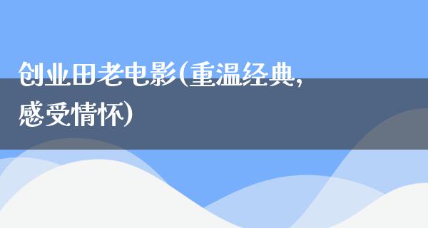 创业田老电影(重温经典，感受情怀)