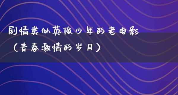 剧情类似英俊少年的老电影（青春激情的岁月）