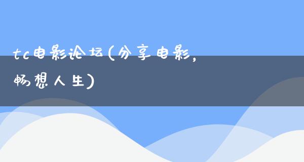 tc电影论坛(分享电影，畅想人生)