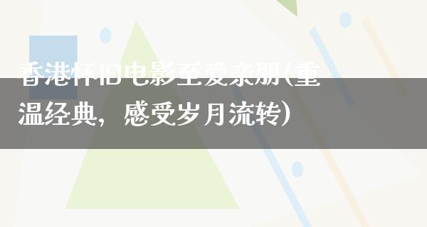 香港怀旧电影至爱亲朋(重温经典，感受岁月流转)