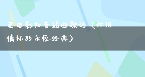 老电影知音插曲歌词（怀旧情怀的永恒经典）