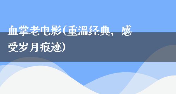 血掌老电影(重温经典，感受岁月痕迹)