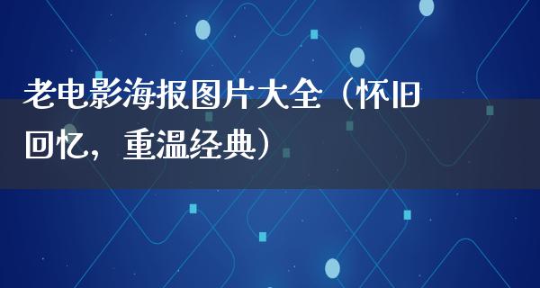 老电影海报图片大全（怀旧回忆，重温经典）