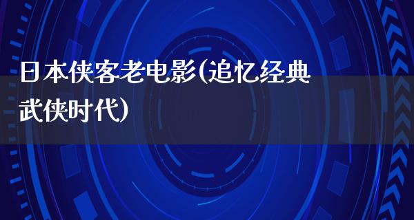 日本侠客老电影(追忆经典武侠时代)