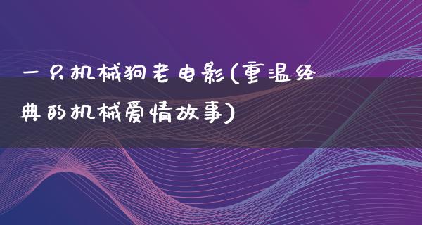 一只机械狗老电影(重温经典的机械爱情故事)