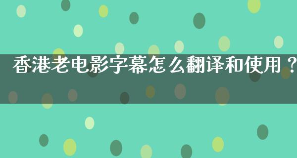 香港老电影字幕怎么翻译和使用？