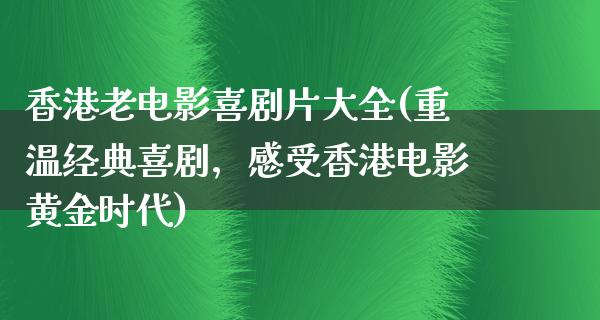 香港老电影喜剧片大全(重温经典喜剧，感受香港电影黄金时代)