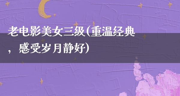 老电影美女三级(重温经典，感受岁月静好)