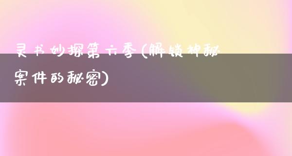 灵书妙探第六季(解锁神秘案件的秘密)