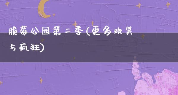 脆莓公园第二季(更多欢笑与疯狂)