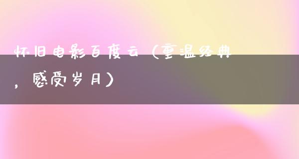 怀旧电影百度云（重温经典，感受岁月）