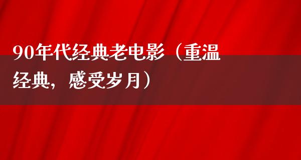 90年代经典老电影（重温经典，感受岁月）