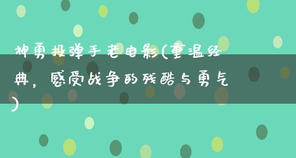 神勇投弹手老电影(重温经典，感受战争的残酷与勇气)