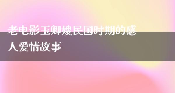 老电影玉卿嫂民国时期的感人爱情故事