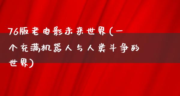 76版老电影未来世界(一个充满机器人与人类斗争的世界)