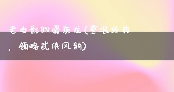 老电影假婿乘龙(重温经典，领略武侠风韵)