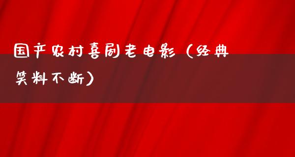 国产农村喜剧老电影（经典笑料不断）