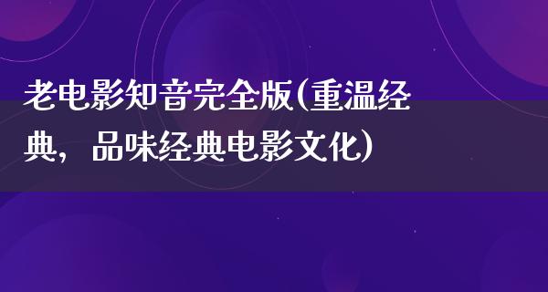 老电影知音完全版(重温经典，品味经典电影文化)