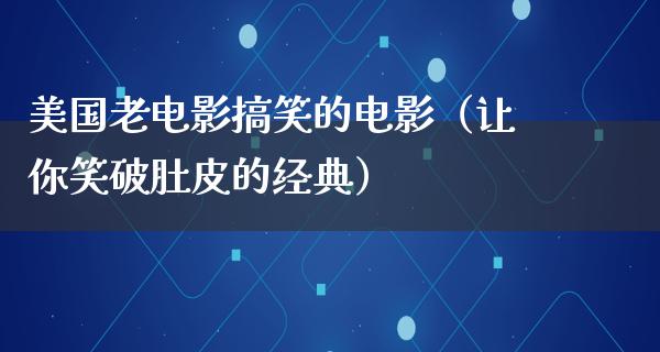 美国老电影搞笑的电影（让你笑破肚皮的经典）