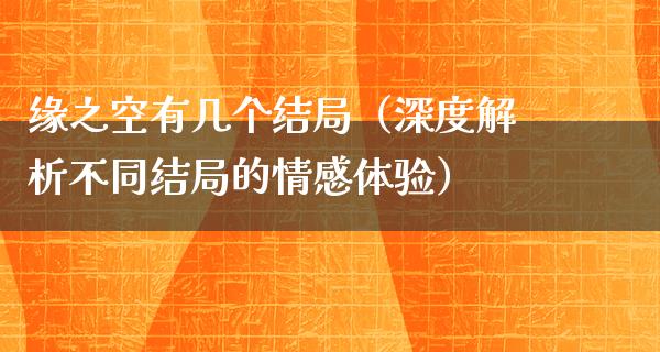 缘之空有几个结局（深度解析不同结局的情感体验）